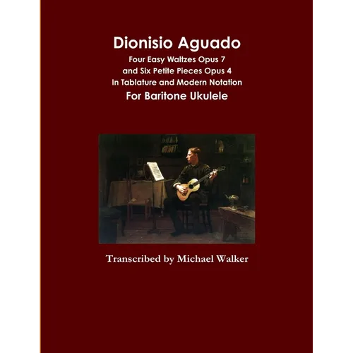 Dionisio Aguado: Four Easy Waltzes Opus 7 and Six Petite Pieces Opus 4 In Tablature and Modern Notation For Baritone Ukulele