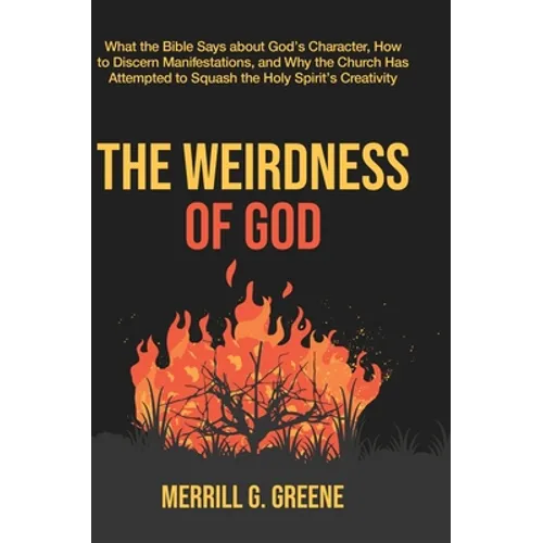 The Weirdness of God: What the Bible Says About God's Character, How to Discern Manifestations, and Why the Church Has Attempted to Squash the Holy Sp