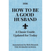 How to Be a Good Husband: A Classic Guide, Updated for Today
