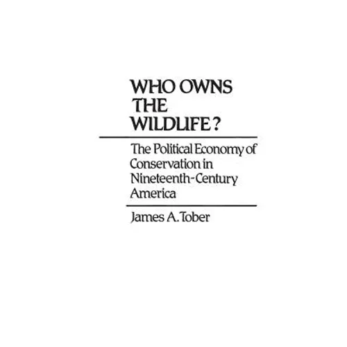 Who Owns the Wildlife? The Political Economy of Conservation in Nineteenth-Century America