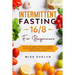 Intermittent Fasting 16/8: For Beginners. How To Lose Weight Quickly and Permanently Without Feeling Frustrated. How To Be Always Motivated in Ev