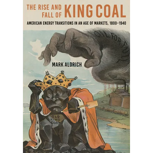Rise and Fall of King Coal: American Energy Transitions in an Age of Markets, 1800-1940