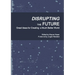 Disrupting the Future: Great Ideas for Creating a Much Better World
