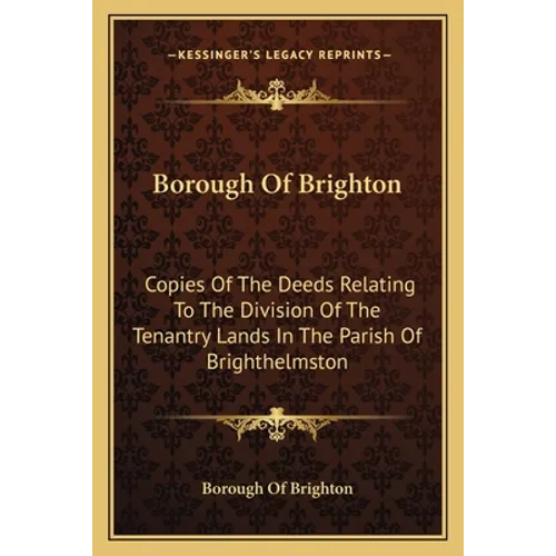 Borough Of Brighton: Copies Of The Deeds Relating To The Division Of The Tenantry Lands In The Parish Of Brighthelmston: In The Year 1822 (1878)