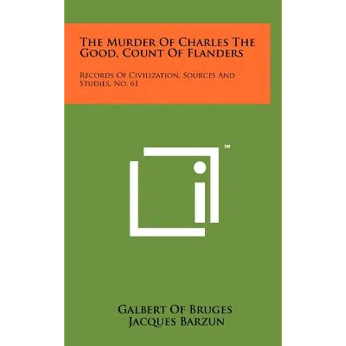 The Murder Of Charles The Good, Count Of Flanders: Records Of Civilization, Sources And Studies, No. 61