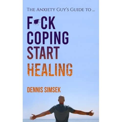 Fuck Coping Start Healing: The Anxiety Guy's Guide To ...