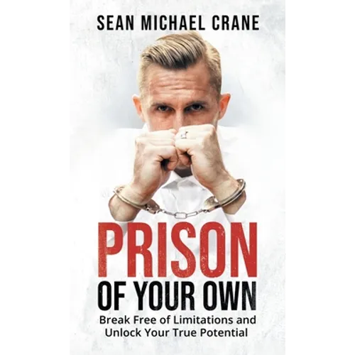 Prison Of Your Own: Break Free Of Limitations And Unlock Your True Potential