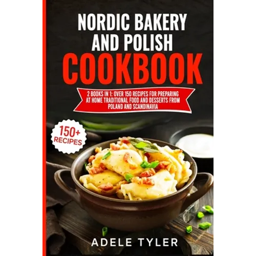 Nordic Bakery And Polish Cookbook: 2 Books In 1: Over 150 Recipes For Preparing At Home Traditional Food And Desserts From Poland And Scandinavia