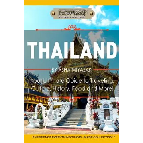 Thailand: Your Ultimate Guide to Traveling, Culture, History, Food and More!: Experience Everything Travel Guide Collection(TM)