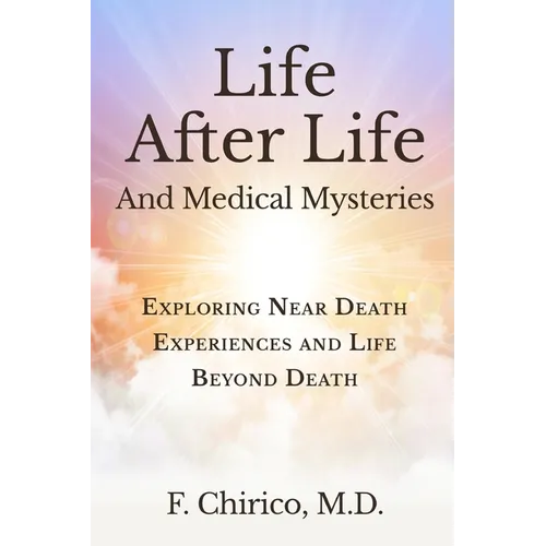 Life after Life and Medical Mysteries: Exploring Near Death Experiences and Life Beyond Death