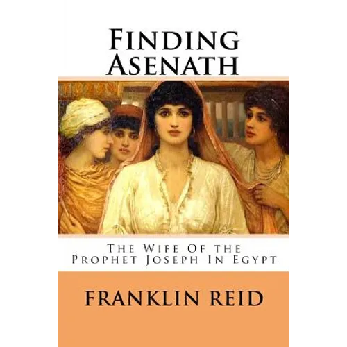 Finding Asenath: The Wife of the Prophet Joseph in Egypt