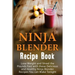 Ninja Blender Recipe Book: Lose Weight And Shred The Pounds Fast With These Delicious And Healthy Ninja Blender Recipe Book Recipes You Can Make