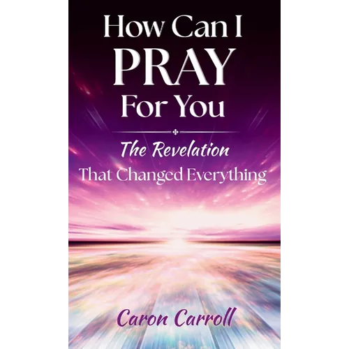 How Can I Pray for You: The Revelation that Changed Everything