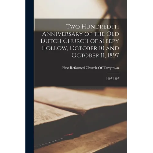 Two Hundredth Anniversary of the Old Dutch Church of Sleepy Hollow, October 10 and October 11, 1897: 1697-1897