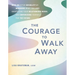 The Courage to Walk Away: Move on After Infidelity by Mourning What You Lost, Identifying Your Relationship Needs, and Empowering Yourself for the Fut