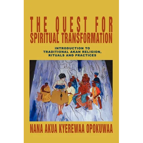 The Quest For Spiritual Transformation: Introduction to Traditional Akan Religion, Rituals and Practices - Paperback