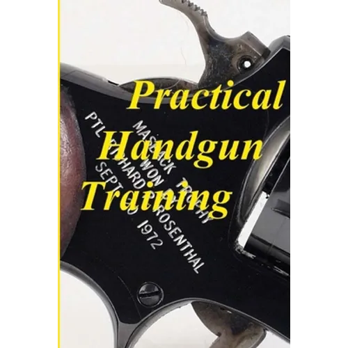 Practical Handgun Training: A practical guide in the important aspects of handgun use and handling.