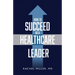 How to Succeed as a Healthcare Leader