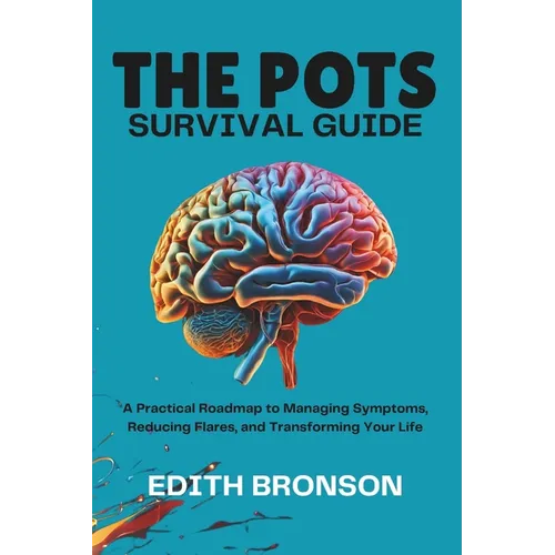 The Pots Survival Guide: A Practical Roadmap to Managing Symptoms, Reducing Flares, and Transforming Your Life