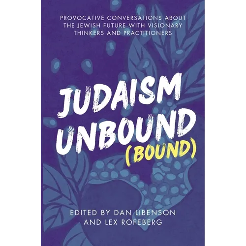 Judaism Unbound (Bound): Provocative Conversations About the Jewish Future with Visionary Thinkers and Practitioners