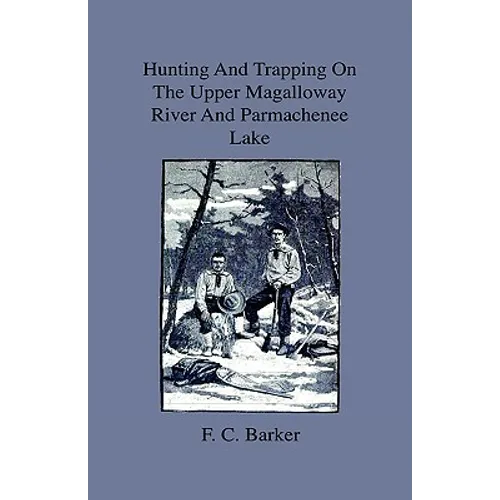 Hunting And Trapping On The Upper Magalloway River And Parmachenee Lake - First Winter In The Wilderness