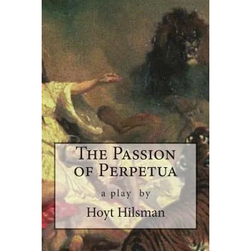 The Passion of Perpetua: a play by Hoyt Hilsman