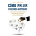 Cómo Influir Contando Historias: 8 Técnicas Brutales para Entrar en la Mente de las Personas