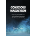 Conscious Masochism: Releasing Our Addiction to Suffering and Embracing Our Darkness for Healing