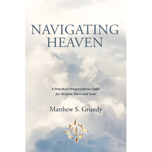 Navigating Heaven: A Practical Preparedness Guide for Heaven Then and Now
