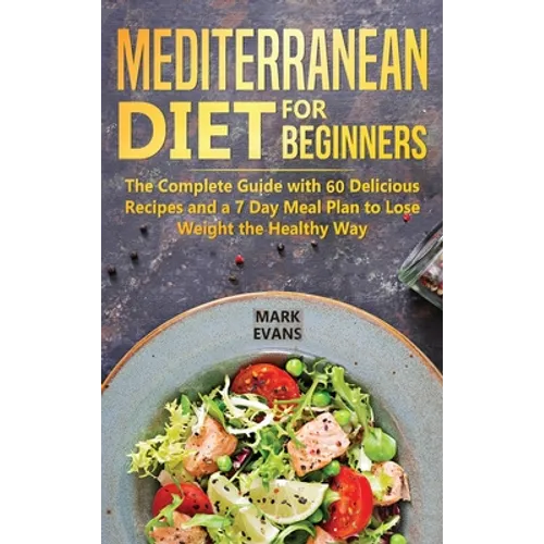 Mediterranean Diet for Beginners: The Complete Guide with 60 Delicious Recipes and a 7-Day Meal Plan to Lose Weight the Healthy Way