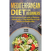 Mediterranean Diet for Beginners: The Complete Guide with 60 Delicious Recipes and a 7-Day Meal Plan to Lose Weight the Healthy Way