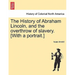 The History of Abraham Lincoln, and the overthrow of slavery. [With a portrait.]
