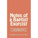 Notes of a Baptist Exorcist: New Testament Teachings and Examples for Exorcising Demons Today