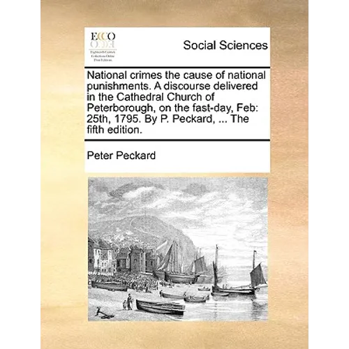 National Crimes the Cause of National Punishments. a Discourse Delivered in the Cathedral Church of Peterborough, on the Fast-Day, Feb: 25th, 1795. by