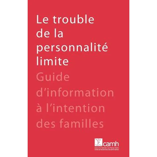 Le trouble de la personnalité limite: Guide d'information à l'intention des familles