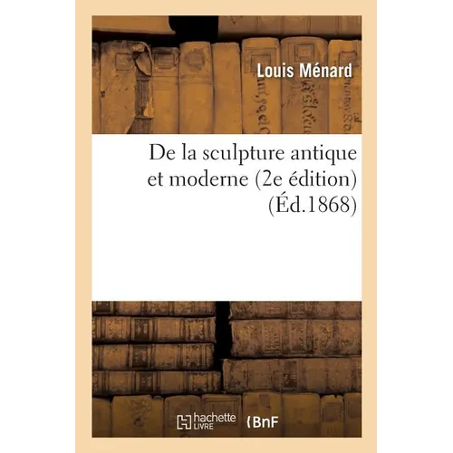 de la Sculpture Antique Et Moderne 2e Édition