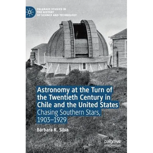 Astronomy at the Turn of the Twentieth Century in Chile and the United States: Chasing Southern Stars, 1903-1929