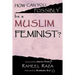 How Can You Possibly be a Muslim Feminist?