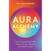 Aura Alchemy: Learn to Sense Energy Fields, Interpret the Color Spectrum, and Manifest Success