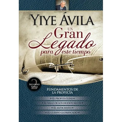 Un Gran Legado Para Este Tiempo (Tomo 2) - Yiye Ávila El Profeta Elías, El Valle de Los Huesos Secos, El Anticristo Y El Cuerpo Glorificado