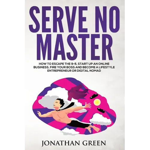 Serve No Master: How to Escape the 9-5, Start up an Online Business, Fire Your Boss and Become a Lifestyle Entrepreneur or Digital Noma