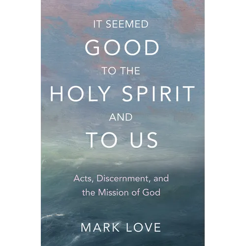 It Seemed Good to the Holy Spirit and to Us: Acts, Discernment, and the Mission of God
