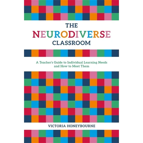 The Neurodiverse Classroom: A Teacher's Guide to Individual Learning Needs and How to Meet Them