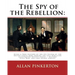 The spy of the rebellion: being a true history of the spy system of the United: States Army during the late rebellion, revealing many secrets of