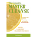 The Complete Master Cleanse: A Step-By-Step Guide to Maximizing the Benefits of the Lemonade Diet
