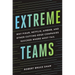 Extreme Teams: Why Pixar, Netflix, Airbnb, and Other Cutting-Edge Companies Succeed Where Most Fail