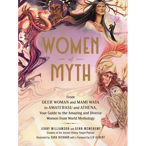 Women of Myth: From Deer Woman and Mami Wata to Amaterasu and Athena, Your Guide to the Amazing and Diverse Women from World Mythology