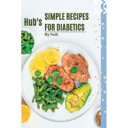 Hub's Simple Recipes For Diabetics: Easy and Delicious Recipes for Managing type 2 diabetes