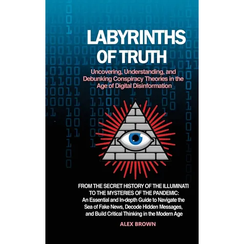 Labyrinths of Truth: Uncovering, Understanding, and Debunking Conspiracy Theories in the Age of Digital Disinformation: From the Secret History of the
