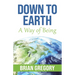 Down to Earth: A Way of Being